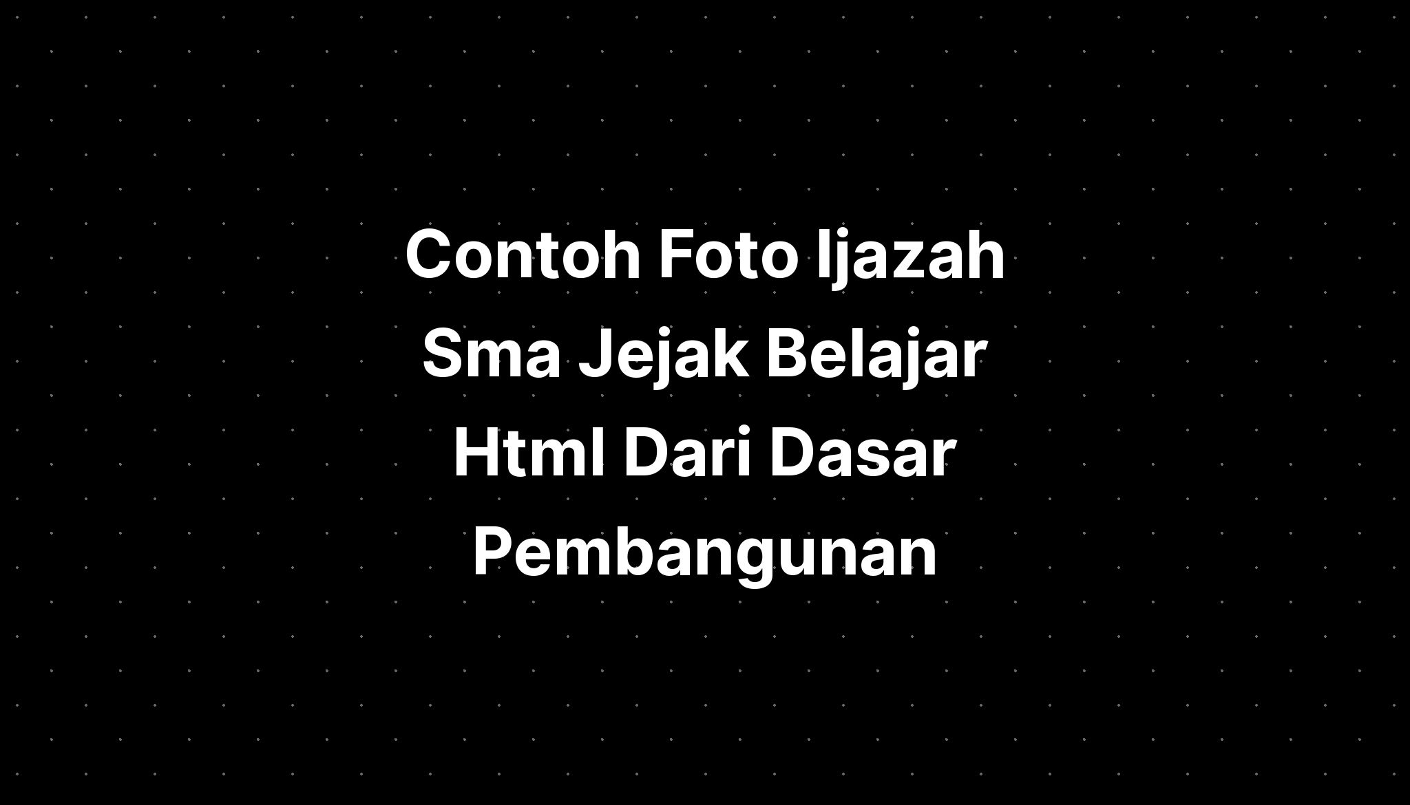 Contoh Foto Ijazah Sma Jejak Belajar Html Dari Dasar Pembangunan - IMAGESEE